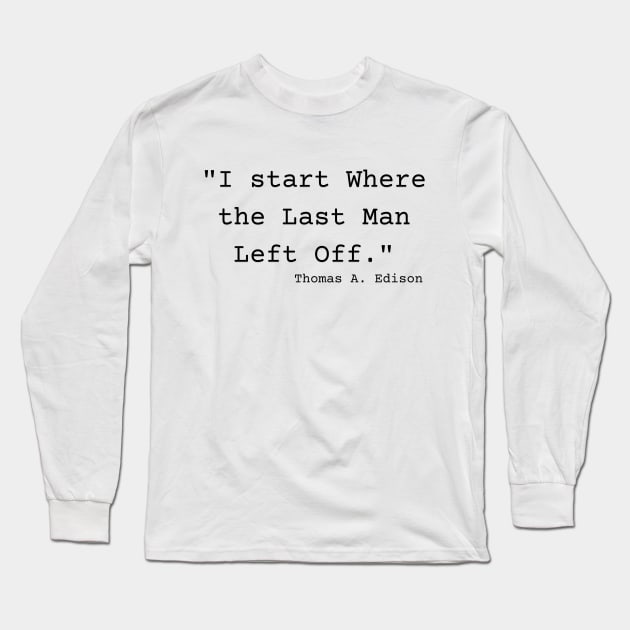 "I start Where the Last Man Left Off." Thomas A. Edison Long Sleeve T-Shirt by Great Minds Speak